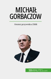 Michail Gorbaczow - Ostatni przywódca ZSRR