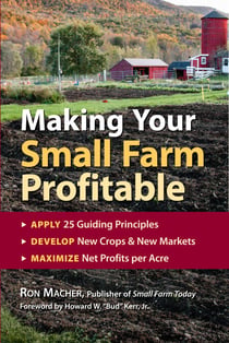Making Your Small Farm Profitable - Apply 25 Guiding Principles, Develop New Crops & New Markets, Maximize Net Profits per Acre