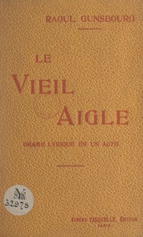Le vieil aigle - Drame lyrique en un acte, représenté pour la première fois sur la scène du Théâtre de Monte-Carlo le 13 février 1908