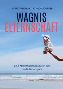 Wagnis Elternschaft - Eine Abenteuerreise durch das erste Lebensjahr