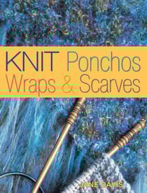 Knit Ponchos, Wraps &amp; Scarves - Create 40 Quick and Contemporary Accessories