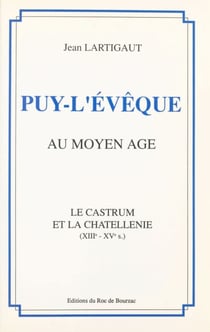 Puy-l'Évêque au Moyen Âge - Le castrum et la chatellenie, XIIIe - XVe s.