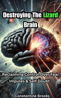 Destroying The Lizard Brain: Reclaiming Control Over Fear, Impulses & Self Doubt