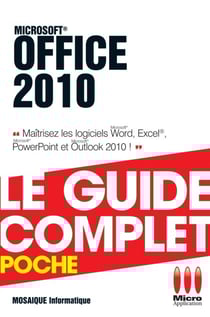 Office 2010 - Le guide complet - Maîtrisez les logiciels Word, Excel, Powerpoint et Outlook 2010 !