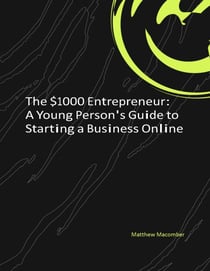 The $1000 Entrepreneur: A Young Person's Guide to Starting a Business Online