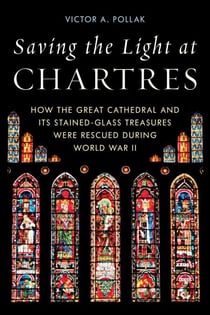 Saving the Light at Chartres - How the Great Cathedral and Its Stained-Glass Treasures Were Rescued during World War II