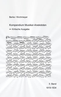 Kompendium Musiker-Anekdoten Zweiter Band 1819-1834 - Kompendium der in den deutschsprachigen Musikzeitschriften 1798 bis 1911 veröffentlichten Anekdoten, mit einer Auswahl an Kuriositäten und zeitgenössisch auffallenden Merkwürdigkeiten