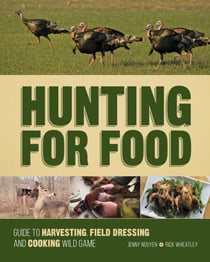 Hunting For Food - Guide to Harvesting, Field Dressing and Cooking Wild Game