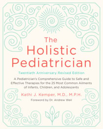 The Holistic Pediatrician, Twentieth Anniversary Revised Edition - A Pediatrician's Comprehensive Guide to Safe and Effective Therapies for the 25 Most Common Ailments of Infants, Children, and Adolescents