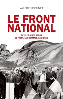 Le Front National. de 1972 à nos jours. Le parti, les hommes, les idées. - de 1972 à nos jours. Le parti, les hommes, les idées.