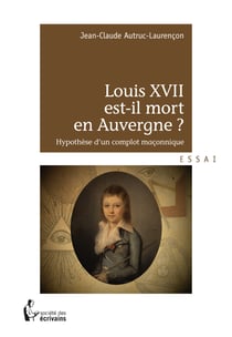 Louis XVII est-il mort en Auvergne ? - Hypothèse d’un complot maçonnique
