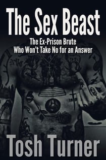 The Sex Beast: The Ex-Prison Brute Who Won’t Take No for an Answer