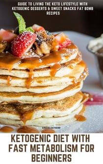 Ketogenic Diet With Fast Metabolism For Beginners  Guide To Living The Keto Lifestyle With Ketogenic Desserts & Sweet Snacks Fat Bomb Recipes