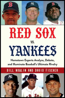 Red Sox vs. Yankees - Hometown Experts Analyze, Debate, and Illuminate Baseball's Ultimate Rivalry