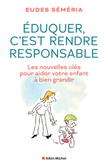 Eduquer, c'est rendre responsable - Les nouvelles clés pour aider votre enfant à bien grandir
