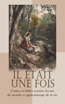 Il était une fois: Contes et fables comme leçons de morale et apprentissage de la vie - Fables de La Fontaine, Contes de l'oncle Jacques, Contes de fées tirés de Claude Perrault, de Mme D'Aulnoy et de Mme Leprince de Beaumont, etc.
