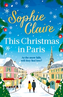 This Christmas in Paris - A heartwarming, cosy, romantic and festive Christmas romance for 2024 - hilarious and full of love