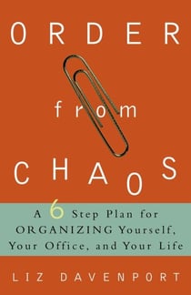 Order from Chaos - A Six-Step Plan for Organizing Yourself, Your Office, and Your Life