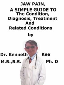 Jaw Pain,  A  Simple  Guide  To  The Condition, Diagnosis, Treatment  And  Related Conditions