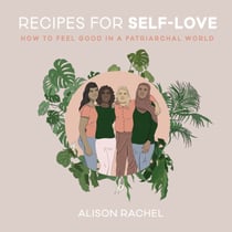 Recipes for Self-Love - How to Feel Good in a Patriarchal World