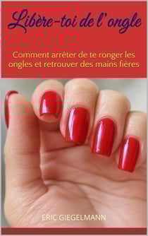 Libère-toi de l’ongle: Comment arrêter de te ronger les ongles et retrouver des mains fières