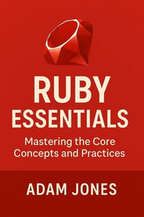Ruby Essentials: Mastering the Core Concepts and Practices