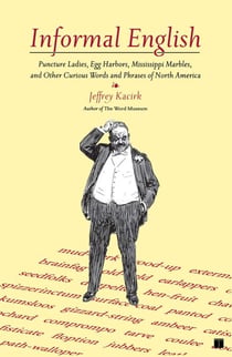 Informal English - Puncture Ladies, Egg Harbors, Mississippi Marbles, and Other Curious Words and Phrases of North America