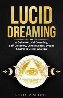 Lucid Dreaming: A Guide to Lucid Dreaming, Self-Discovery, Consciousness, Dream Control &amp; Dream Analysis