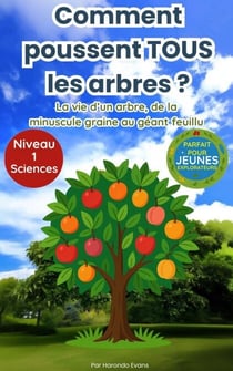 Comment poussent tous les arbres ? : La vie d’un arbre, de la minuscule graine au géant feuillu