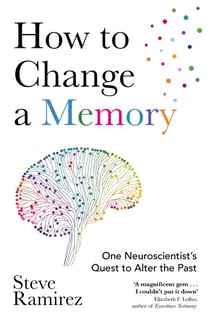 How to Change a Memory - One Neuroscientist’s Quest to Alter the Past