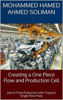 Creating a One-Piece Flow and Production Cell: Just-in-time Production with Toyota’s Single Piece Flow - Lean Foundations &amp; Advanced AI Applications Series