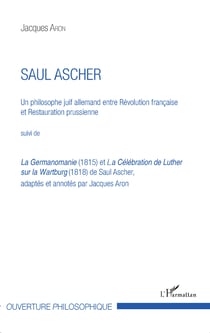 Saul Ascher - Un philosophe juif allemand entre Révolution française et Restauration prussienne - Suivi de La Germanomanie (1815) et La Célébration de Luther sur la Wartburg (1818) de Saul Ascher, adaptés et annotés par Jacques Aron
