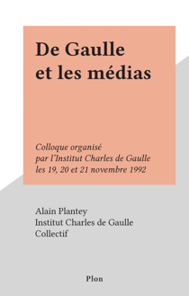 De Gaulle et les médias - Colloque organisé par l'Institut Charles de Gaulle les 19, 20 et 21 novembre 1992