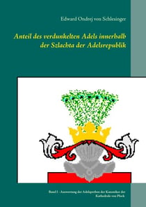 Anteil des verdunkelten Adels innerhalb der Szlachta der Adelsrepublik - Band I -  Auswertung der Adelsproben der Kanoniker der Kathedrale von Plock unter dem Gesichtspunkt der Ermittlung des Anteils des verdunkelten Adels an der Szlachta der Res Publica