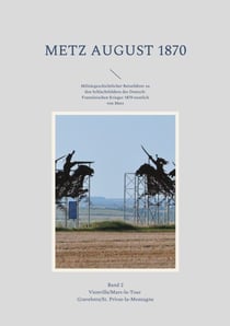 Metz August 1870 Band 2 - Militärgeschichtlicher Reiseführer zu den Schlachtfeldern des Deutsch-Französischen Krieges 1870 westlich von Metz
