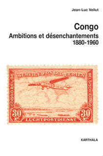 Congo - Ambitions et désenchantements 1880-1960