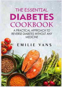 The Essential Diabetes Cookbook - A Practical Approach To Reverse Diabetes Without Any Medicine