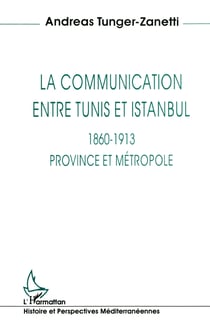 La communication entre Tunis et Istanbul 1860-1913 - Province et métropole