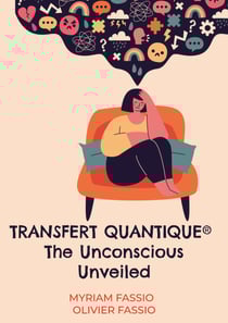 Transfert quantique® The Unconscious Unveiled - Accessing the unconscious mind to free ourselves from our lineages'weights and blockages