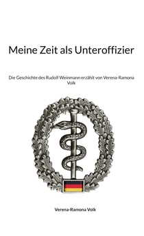 Meine Zeit als Unteroffizier - Die Geschichte des Rudolf Weinmann erzählt von Verena-Ramona Volk