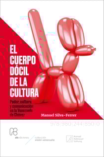 El cuerpo dócil de la cultura - Poder, cultura y comunicación en la Venezuela de Chávez