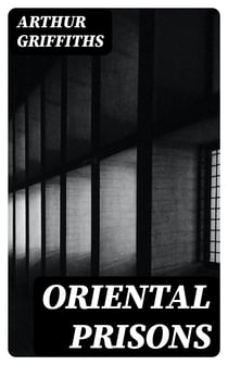 Oriental Prisons - Prisons and Crime in India, the Andaman Islands, Burmah, China, Japan, Egypt, Turkey