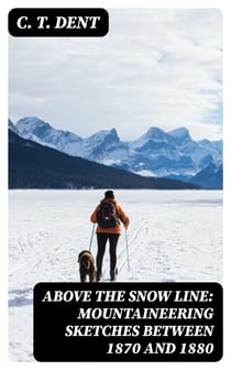 Above the Snow Line: Mountaineering Sketches Between 1870 and 1880