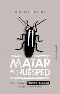 Matar al huésped - Cómo la deuda y los parásitos financieros destruyen la economía global