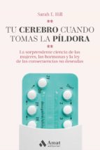 Tu cerebro cuando tomas la píldora - La sorprendente ciencia de las mujeres, las hormonas y la ley de las consecuencias no deseadas