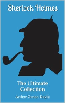 Sherlock Holmes - The Ultimate Collection - 4 Novels, 56 Short Stories & 5 Extracanonical Works