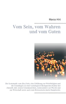 Vom Sein, vom Wahren und vom Guten - Die Systematik vom (Da-) Sein, eine Erklärung zur Welt-Religion und die Grundlagen zu einer soziologisch-ökologischen Kultur der Zukunft, inkl. neuen Grundansichten, insbesondere zur Physik und zur Wirtschaft sowie ...