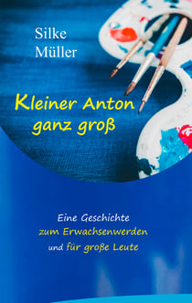 Kleiner Anton ganz groß - Eine Geschichte zum Erwachsenwerden und für große Leute