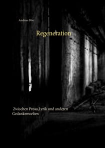 Regeneration - Zwischen Prosa, Lyrik und anderen Gedankenwelten