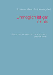 Unmöglich ist gar nichts - Geschichten von Menschen, die es trotz allem geschafft haben